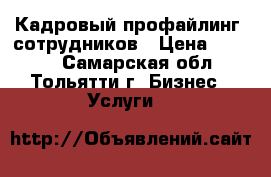 Кадровый профайлинг- сотрудников › Цена ­ 2 500 - Самарская обл., Тольятти г. Бизнес » Услуги   